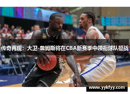 传奇再现：大卫-詹姆斯将在CBA新赛季中领衔球队征战