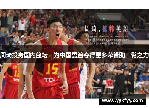 周琦投身国内篮坛，为中国男篮夺得更多荣誉助一臂之力