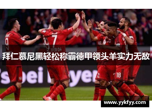 拜仁慕尼黑轻松称霸德甲领头羊实力无敌