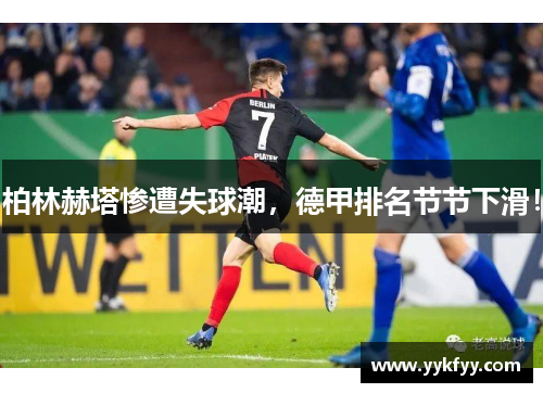 柏林赫塔惨遭失球潮，德甲排名节节下滑！