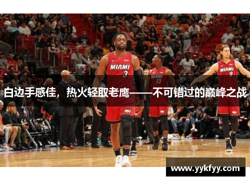 白边手感佳，热火轻取老鹰——不可错过的巅峰之战