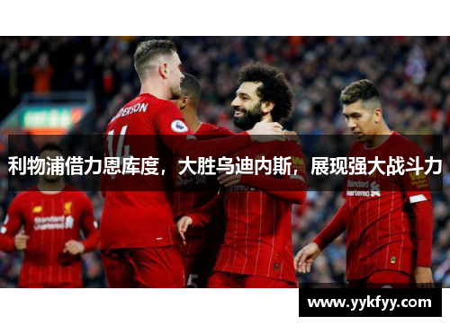 利物浦借力恩库度，大胜乌迪内斯，展现强大战斗力