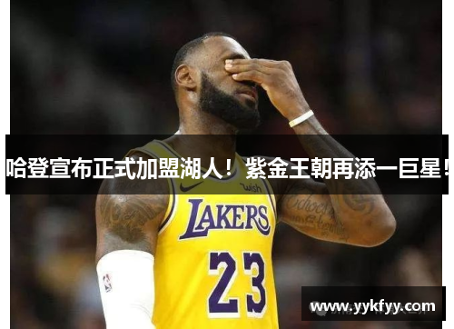 哈登宣布正式加盟湖人！紫金王朝再添一巨星！