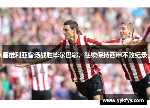 塞维利亚客场战胜毕尔巴鄂，继续保持西甲不败纪录