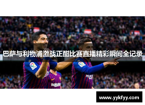 巴萨与利物浦激战正酣比赛直播精彩瞬间全记录