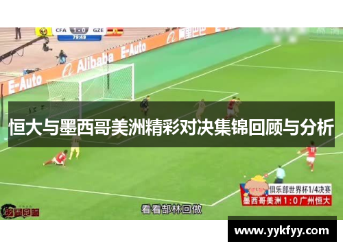 恒大与墨西哥美洲精彩对决集锦回顾与分析