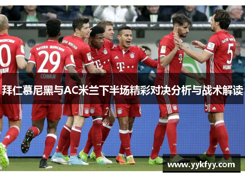 拜仁慕尼黑与AC米兰下半场精彩对决分析与战术解读