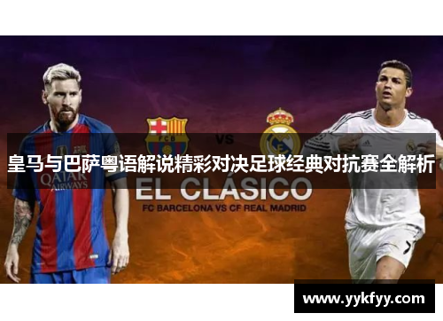 皇马与巴萨粤语解说精彩对决足球经典对抗赛全解析