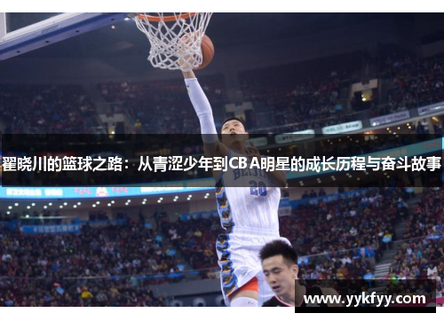 翟晓川的篮球之路：从青涩少年到CBA明星的成长历程与奋斗故事