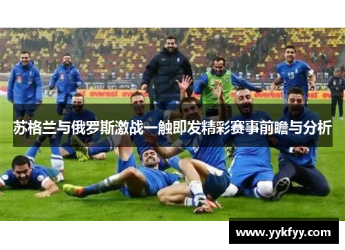 苏格兰与俄罗斯激战一触即发精彩赛事前瞻与分析