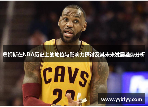 詹姆斯在NBA历史上的地位与影响力探讨及其未来发展趋势分析