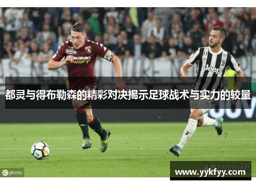 都灵与得布勒森的精彩对决揭示足球战术与实力的较量