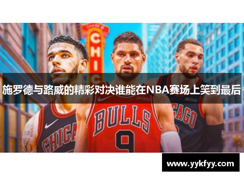 施罗德与路威的精彩对决谁能在NBA赛场上笑到最后