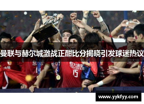 曼联与赫尔城激战正酣比分揭晓引发球迷热议