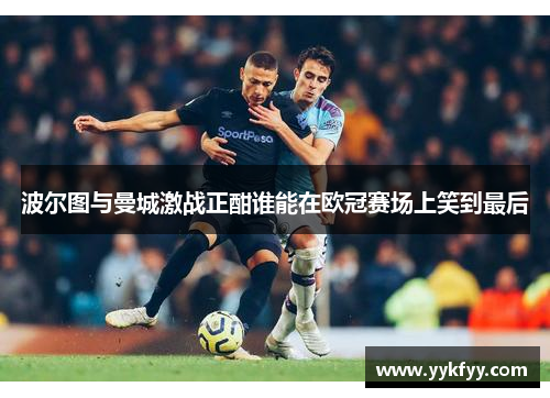 波尔图与曼城激战正酣谁能在欧冠赛场上笑到最后