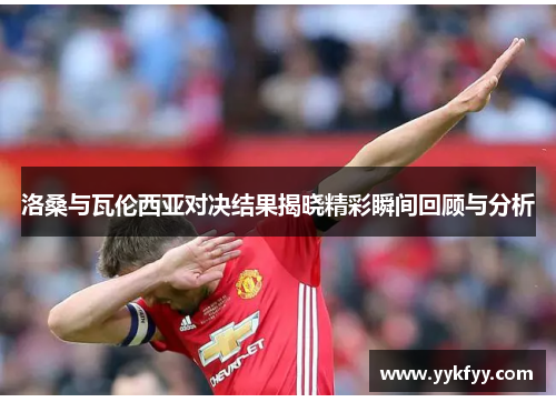 洛桑与瓦伦西亚对决结果揭晓精彩瞬间回顾与分析