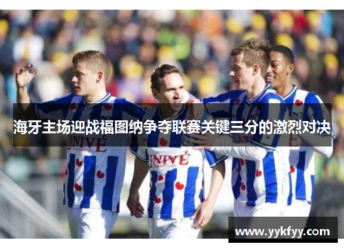 海牙主场迎战福图纳争夺联赛关键三分的激烈对决