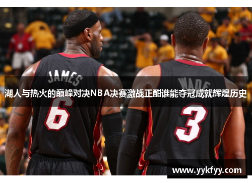 湖人与热火的巅峰对决NBA决赛激战正酣谁能夺冠成就辉煌历史