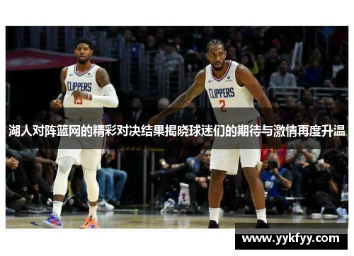 湖人对阵篮网的精彩对决结果揭晓球迷们的期待与激情再度升温