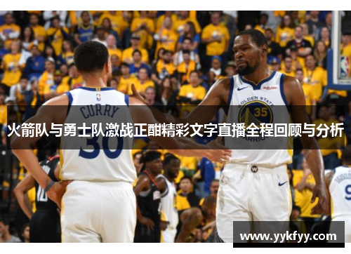 火箭队与勇士队激战正酣精彩文字直播全程回顾与分析