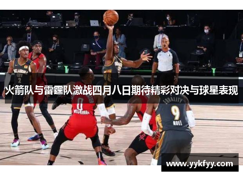 火箭队与雷霆队激战四月八日期待精彩对决与球星表现