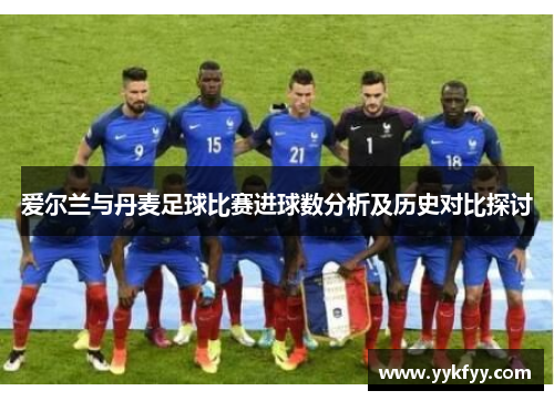 爱尔兰与丹麦足球比赛进球数分析及历史对比探讨