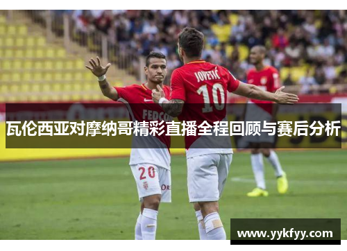 瓦伦西亚对摩纳哥精彩直播全程回顾与赛后分析