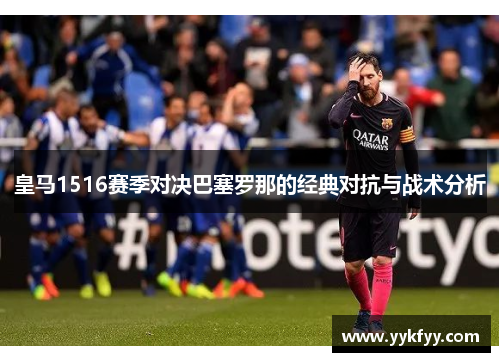 皇马1516赛季对决巴塞罗那的经典对抗与战术分析