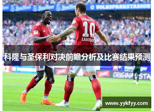科隆与圣保利对决前瞻分析及比赛结果预测