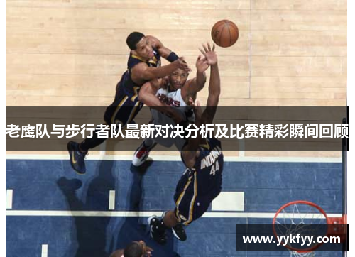 老鹰队与步行者队最新对决分析及比赛精彩瞬间回顾